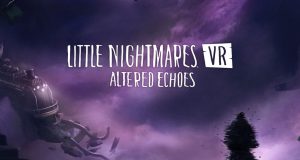 Little Nightmares VR: Altered Echoes Review Little Nightmares VR- Altered Echoes Review
